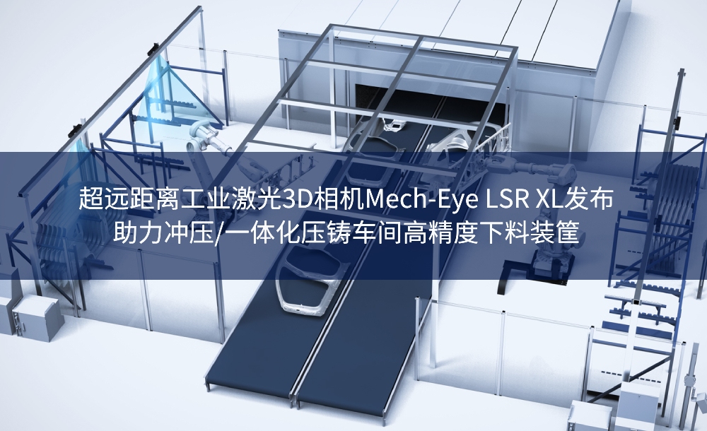 超遠距離工業(yè)激光3D相機Mech-Eye LSR XL發(fā)布，助力沖壓/一體化壓鑄車間高精度下料裝筐